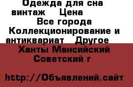 Одежда для сна (винтаж) › Цена ­ 1 200 - Все города Коллекционирование и антиквариат » Другое   . Ханты-Мансийский,Советский г.